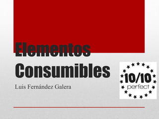 Elementos
Consumibles
Luis Fernández Galera
 