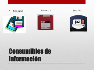 Consumibles de
información
• Disquete Disco ZIP Disco JAZ
 