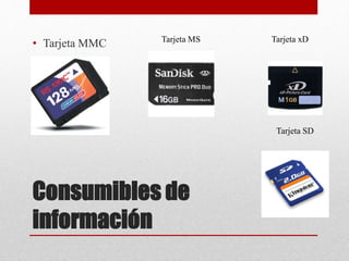 Consumibles de
información
• Tarjeta MMC Tarjeta MS Tarjeta xD
Tarjeta SD
 