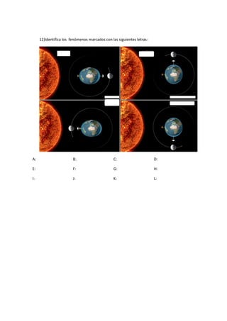 12)Identifica los fenómenos marcados con las siguientes letras:
A: B: C: D:
E: F: G: H:
I: J: K: L:
 