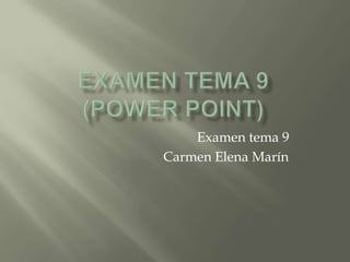 Examen tema 9
Carmen Elena Marín
 