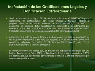 Inafectación de las Gratificaciones Legales y
Bonificación Extraordinaria
 Según lo dispuesto en la Ley N° 30334 y el Dec...