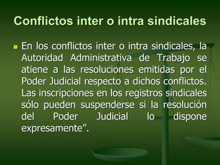 Conflictos inter o intra sindicales
 En los conflictos inter o intra sindicales, la
Autoridad Administrativa de Trabajo s...