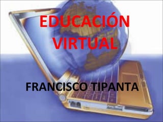 EDUCACIÓN VIRTUAL FRANCISCO TIPANTA 
