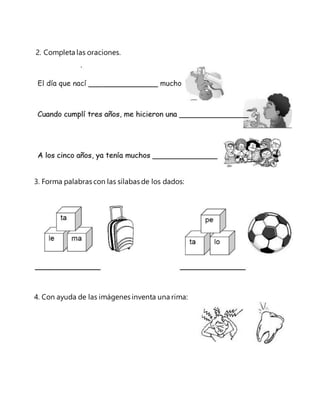 2. Completa las oraciones. 
3. Forma palabras con las sílabas de los dados: 
4. Con ayuda de las imágenes inventa una rima: 
 