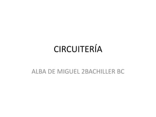 CIRCUITERÍA

ALBA DE MIGUEL 2BACHILLER BC
 