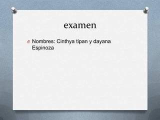 examen
O Nombres: Cinthya tipan y dayana
 Espinoza
 