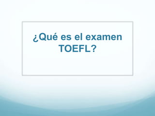 ¿Qué es el examen 
TOEFL? 
 