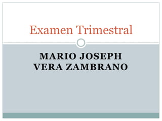 Examen Trimestral

 MARIO JOSEPH
VERA ZAMBRANO
 