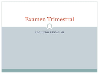 Examen Trimestral

   SEGUNDO LUCAS 1B
 