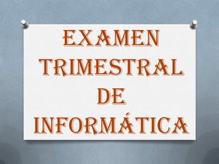 Examen
 Trimestral
     de
Informática
 
