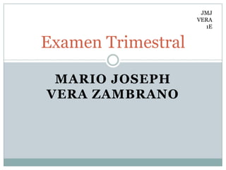 JMJ
                    VERA
                      1E


Examen Trimestral

 MARIO JOSEPH
VERA ZAMBRANO
 