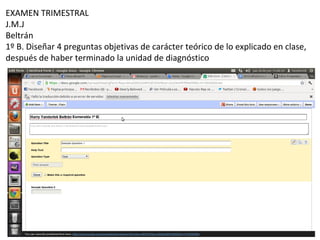 EXAMEN TRIMESTRAL
J.M.J
Beltrán
1º B. Diseñar 4 preguntas objetivas de carácter teórico de lo explicado en clase,
después de haber terminado la unidad de diagnóstico
 