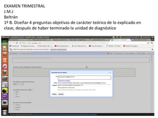 EXAMEN TRIMESTRAL
J.M.J
Beltrán
1º B. Diseñar 4 preguntas objetivas de carácter teórico de lo explicado en
clase, después de haber terminado la unidad de diagnóstico
 