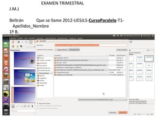 EXAMEN TRIMESTRAL
J.M.J

Beltrán     Que se llame 2012-UESJLS-CursoParalelo-T1-
 Apellidos_Nombre
1º B.
 