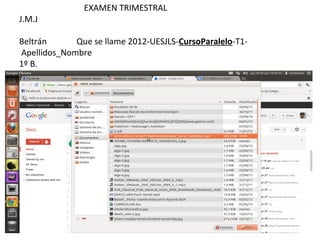 EXAMEN TRIMESTRAL
J.M.J

Beltrán      Que se llame 2012-UESJLS-CursoParalelo-T1-
Apellidos_Nombre
1º B.
 