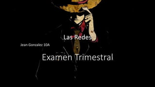 Examen Trimestral
Las Redes
Jean Gonzalez 10A
 