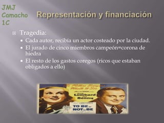 JMJ
Camacho
1C
     Tragedia:
         Cada autor, recibía un actor costeado por la ciudad.
         El jurado de cinco miembros campeón=corona de
          hiedra
         El resto de los gastos coregos (ricos que estaban
          obligados a ello)
 