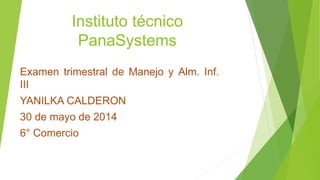 Instituto técnico
PanaSystems
Examen trimestral de Manejo y Alm. Inf.
III
YANILKA CALDERON
30 de mayo de 2014
6° Comercio
 