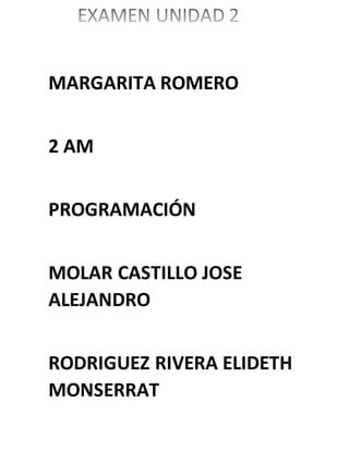 MARGARITA ROMERO
2 AM
PROGRAMACIÓN
MOLAR CASTILLO JOSE
ALEJANDRO
RODRIGUEZ RIVERA ELIDETH
MONSERRAT
 