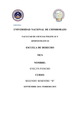 CARATULA
UNIVERSIDAD NACIONAL DE CHIMBORAZO
FACULTAD DE CIENCIAS POLITICAS Y
ADMINISTRATIVAS
ESCUELA DE DERECHO
TICS
NOMBRE:
EVELYN PANCHO
CURSO:
SEGUNDO SEMESTRE “B”
SEPTIEMBRE 2014- FEBRERO 2015
 