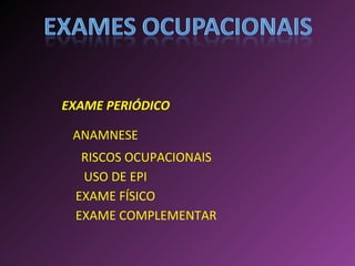 ANAMNESE RISCOS OCUPACIONAIS EXAME PERIÓDICO USO DE EPI EXAME FÍSICO EXAME COMPLEMENTAR 