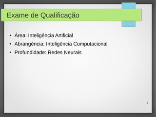 2
Exame de Qualificação
● Área: Inteligência Artificial
● Abrangência: Inteligência Computacional
● Profundidade: Redes Neurais
 