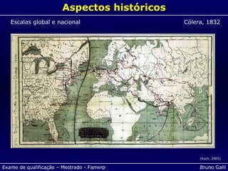 Aspectos históricos (Koch, 2005) Escalas global e nacional Cólera, 1832 