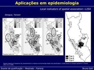 Aplicações em epidemiologia Local indicators of spatial association—LISA Spatial mapping of temporal risk characteristics to improve environmental health risk identification: A case study of a dengue epidemic in Taiwan. (Wen et al, 2006) Dengue, Taiwan 