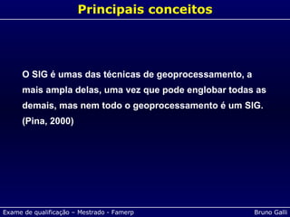 Principais conceitos O SIG é umas das técnicas de geoprocessamento, a mais ampla delas, uma vez que pode englobar todas as demais, mas nem todo o geoprocessamento é um SIG. (Pina, 2000) 