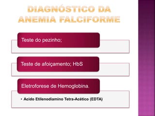 Teste do pezinho;
Teste de afoiçamento; HbS
• Acido Etilenodiamino Tetra-Acético (EDTA)
Eletroforese de Hemoglobina.
 