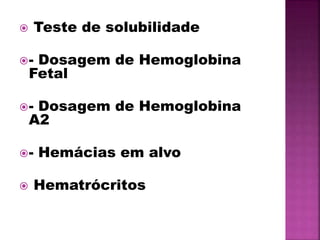  Teste de solubilidade
- Dosagem de Hemoglobina
Fetal
- Dosagem de Hemoglobina
A2
- Hemácias em alvo
 Hematrócritos
 