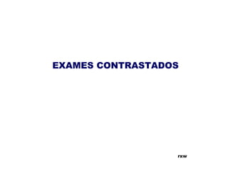 EXAMES CONTRASTADOS
rxw
 