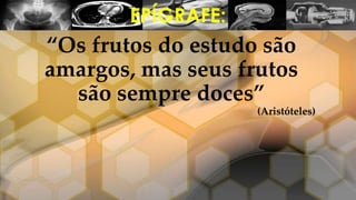 “Os frutos do estudo são
amargos, mas seus frutos
são sempre doces”
(Aristóteles)
EPÍGRAFE:
 