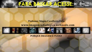 PARA BAIXAR ACESSE:
Professor: Magno Cavalheiro Faria
PORQUE IMAGEM É TUDO!
 