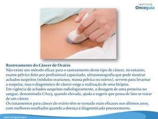 Rastreamento para o Glaucoma
Os exames oftalmológicos para o glaucoma são realizados de acordo com a idade e
risco pessoal de cada indivíduo:
• Pessoas com menos de 40 anos: a cada 2 - 4 anos.
• De 40 a 54 anos: a cada 1 - 3 anos.
• De 55 a 64 anos: a cada 1 - 2 anos.
• De 65 anos em diante: a cada 6 - 12 meses.
Se você estiver no grupo de risco, tiver histórico familiar de glaucoma ou outras
lesões oculares ou ter feito uso de esteróides, converse com o seu médico para
saber o momento em que deve iniciar os exames de rastreamento.
 