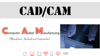 CAD/CAM
Computer Aided Manufactuing
(Manufatura Auxiliado por Computador)
 