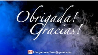 Obrigada!
kbergamocardoso@gmail.com
Gracias!
 