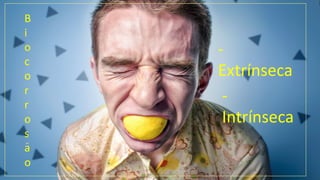 B
i
o
c
o
r
r
o
s
a
o
~
-
Extrínseca
-
Intrínseca
 