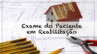 Exame do Paciente
em Reabilitação
 