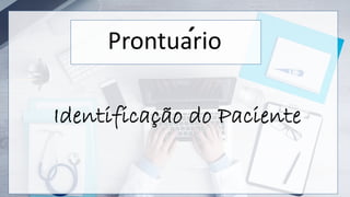 Identificação do Paciente
Prontuario
´
 
