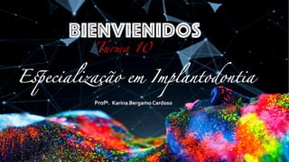BienVienidos
Turma 10
Especialização em Implantodontia
Profª. Karina Bergamo Cardoso
 