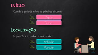 INÍCIO
4
Quando o paciente notou os primeiros sintomas
Aguda
Crônica
Localização
O paciente irá apontar o local da dor
Articular
Muscular
 