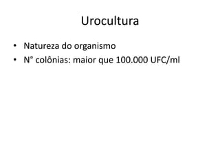 Urocultura
• Natureza do organismo
• N° colônias: maior que 100.000 UFC/ml
 