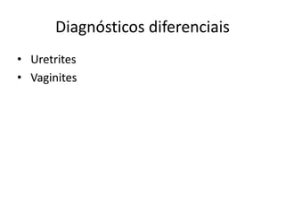 Diagnósticos diferenciais
• Uretrites
• Vaginites
 