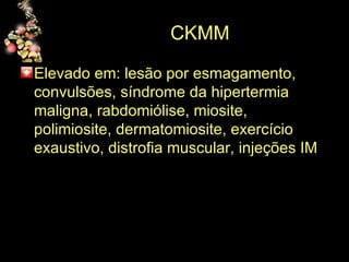 CKMM Elevado em: lesão por esmagamento, convulsões, síndrome da hipertermia maligna, rabdomiólise, miosite, polimiosite, dermatomiosite, exercício exaustivo, distrofia muscular, injeções IM 
