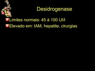 Desidrogenase Limites normais: 45 à 100 UI/l  Elevado em: IAM, hepatite, cirurgias  