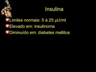 Insulina  Limites normais: 5 à 25  µU/ml Elevado em: insulinoma Diminuído em: diabetes mellitus  