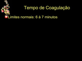 Tempo de Coagulação Limites normais: 6 à 7 minutos 