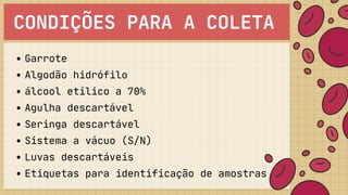 CONDIÇÕES PARA A COLETA
Garrote
Algodão hidrófilo
álcool etílico a 70%
Agulha descartável
Seringa descartável
Sistema a vácuo (S/N)
Luvas descartáveis
Etiquetas para identificação de amostras
 